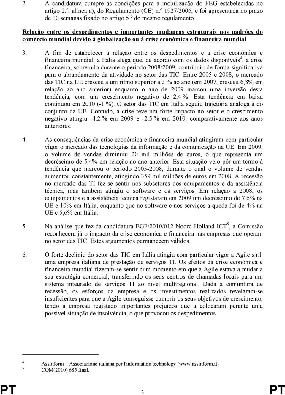 A fim de estabelecer a relação entre os despedimentos e a crise económica e financeira mundial, a Itália alega que, de acordo com os dados disponíveis 4, a crise financeira, sobretudo durante o