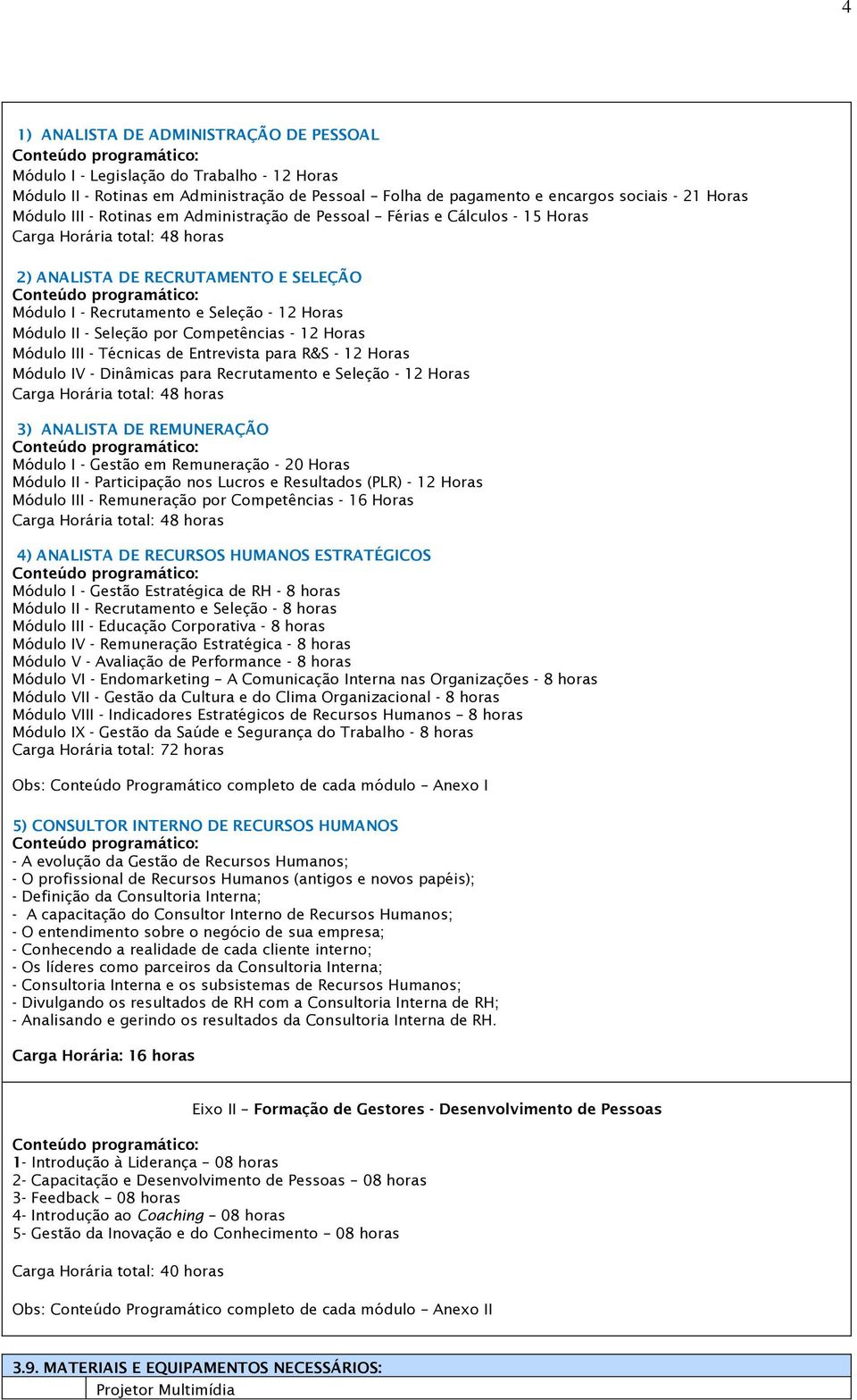 Módulo III - Técnicas de Entrevista para R&S - 12 Horas Módulo IV - Dinâmicas para Recrutamento e Seleção - 12 Horas 3) ANALISTA DE REMUNERAÇÃO Módulo I - Gestão em Remuneração - 20 Horas Módulo II -