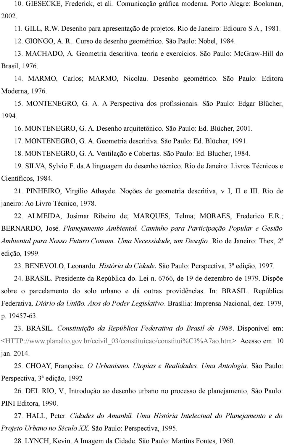 São Paulo: Editora Moderna, 1976. 15. MONTENEGRO, G. A. A Perspectiva dos profissionais. São Paulo: Edgar Blücher, 1994. 16. MONTENEGRO, G. A. Desenho arquitetônico. São Paulo: Ed. Blücher, 2001. 17.