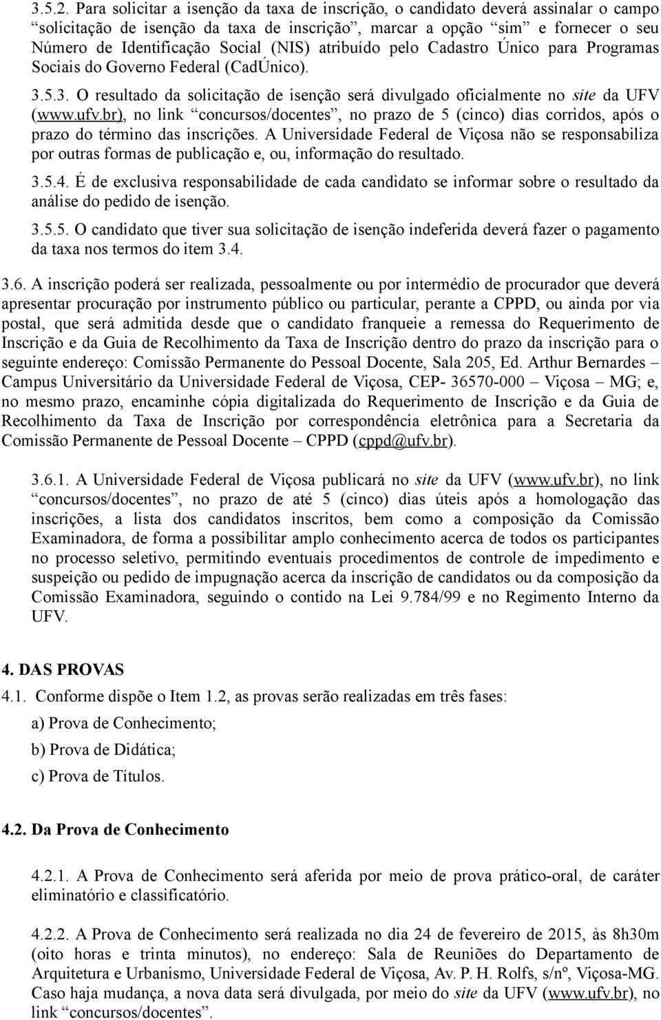 (NIS) atribuído pelo Cadastro Único para Programas Sociais do Governo Federal (CadÚnico). 3.5.3. O resultado da solicitação de isenção será divulgado oficialmente no site da UFV (www.ufv.