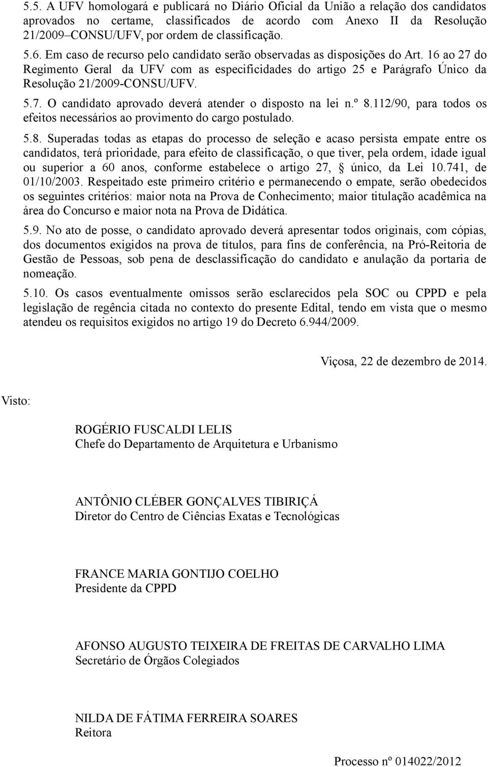 16 ao 27 do Regimento Geral da UFV com as especificidades do artigo 25 e Parágrafo Único da Resolução 21/2009-CONSU/UFV. 5.7. O candidato aprovado deverá atender o disposto na lei n.º 8.