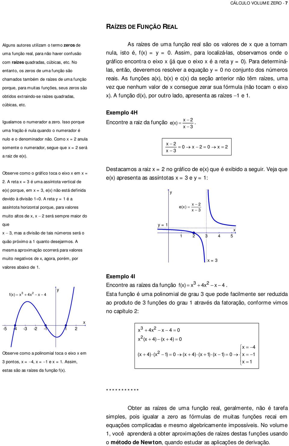 Igualamos o numerador a zero. Isso porque uma fração é nula quando o numerador é nulo e o denominador não. Como = anula somente o numerador, segue que = será a raiz de e().