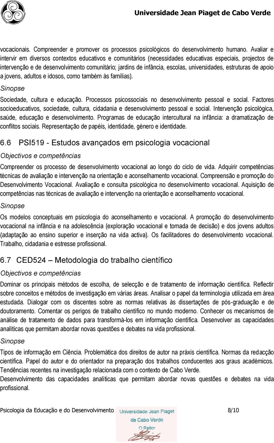 universidades, estruturas de apoio a jovens, adultos e idosos, como também às famílias). Sociedade, cultura e educação. Processos psicossociais no desenvolvimento pessoal e social.