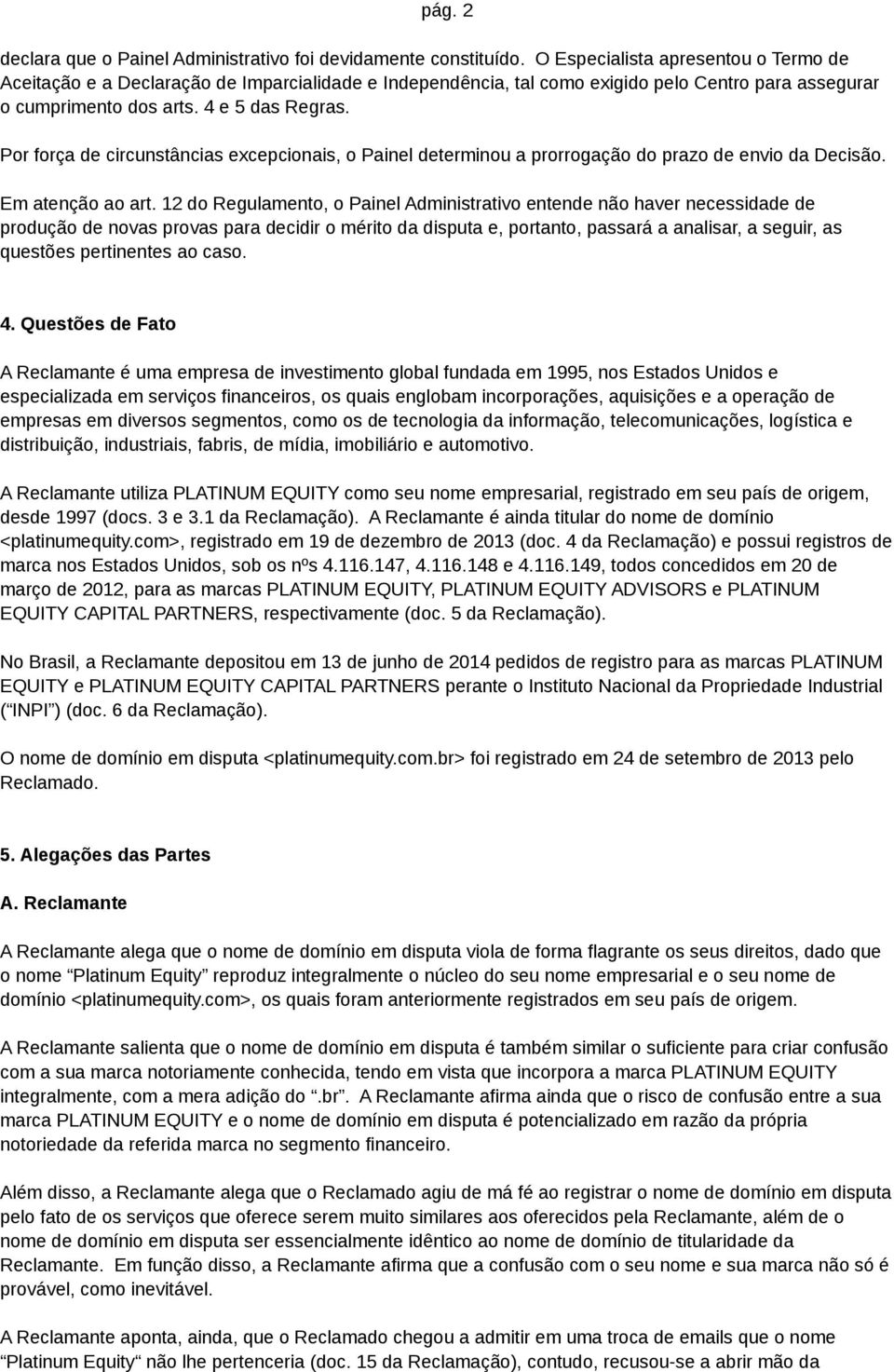 Por força de circunstâncias excepcionais, o Painel determinou a prorrogação do prazo de envio da Decisão. Em atenção ao art.