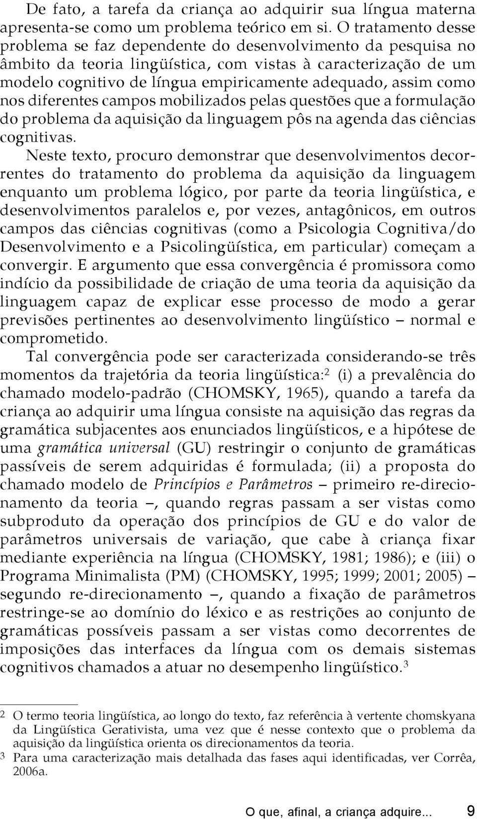 assim como nos diferentes campos mobilizados pelas questões que a formulação do problema da aquisição da linguagem pôs na agenda das ciências cognitivas.