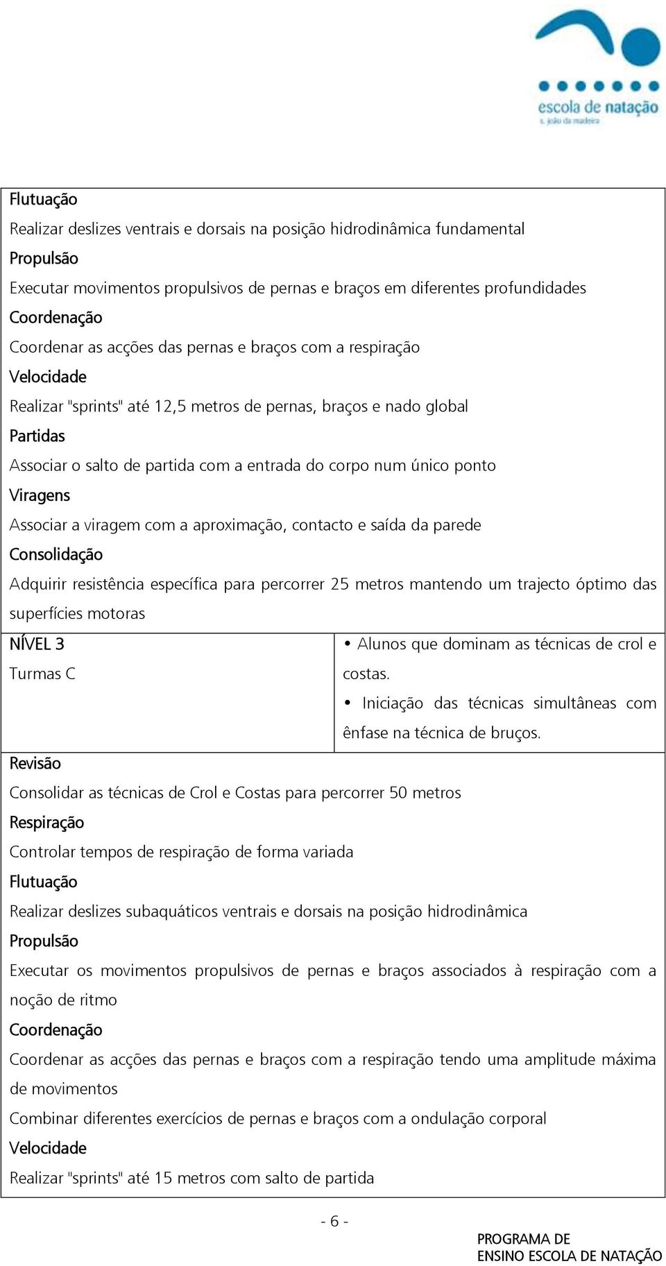 a aproximação, contacto e saída da parede Adquirir resistência específica para percorrer 25 metros mantendo um trajecto óptimo das superfícies motoras NÍVEL 3 Alunos que dominam as técnicas de crol e