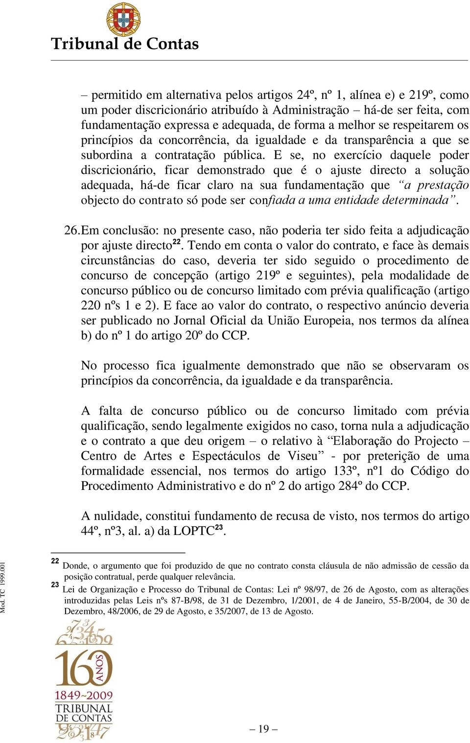 E se, no exercício daquele poder discricionário, ficar demonstrado que é o ajuste directo a solução adequada, há-de ficar claro na sua fundamentação que a prestação objecto do contrato só pode ser