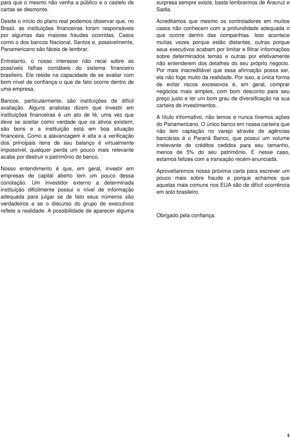 Casos como o dos bancos Nacional, Santos e, possivelmente, Panamericano são fáceis de lembrar.