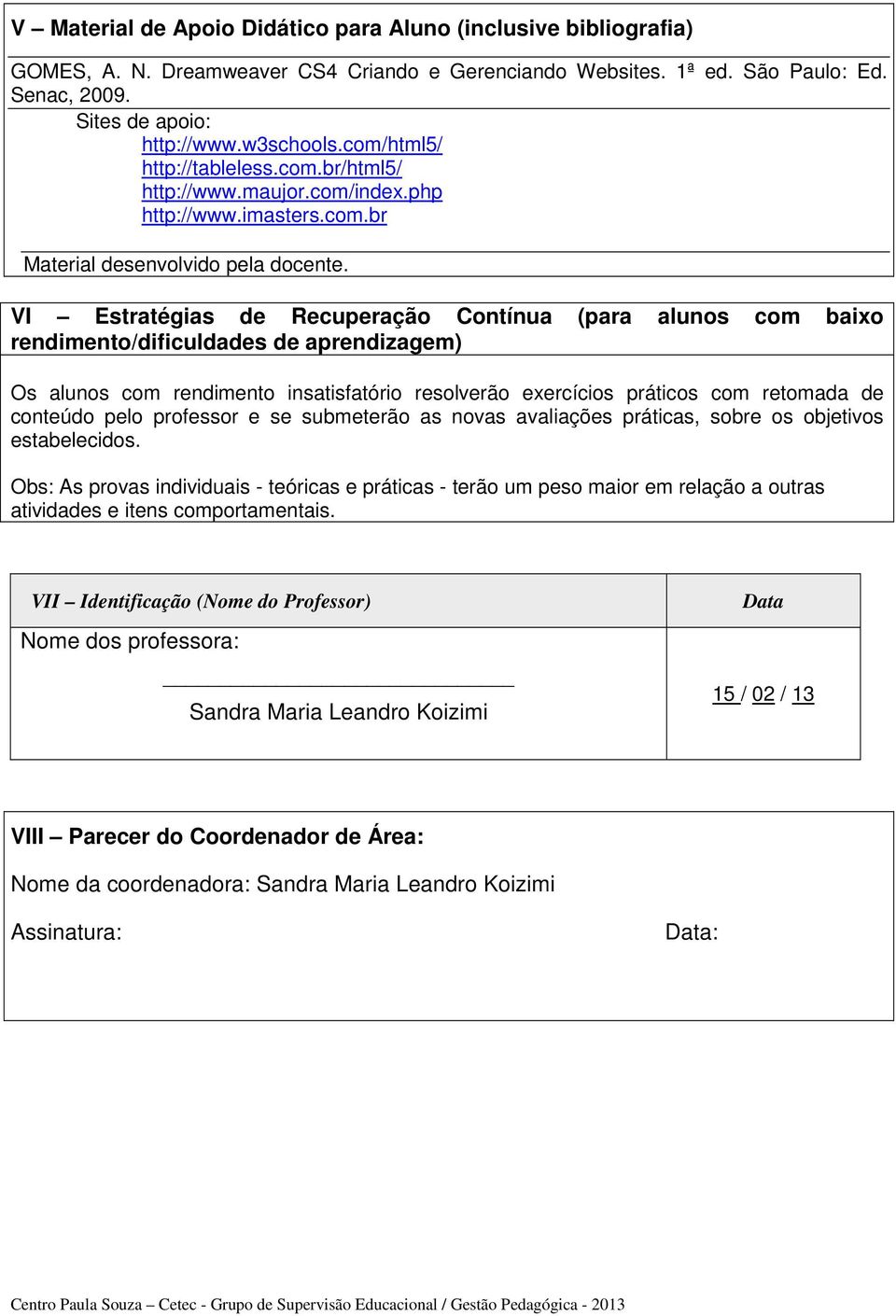 VI Estratégias de Recuperação Contínua (para alunos com baixo rendimento/dificuldades de aprendizagem) Os alunos com rendimento insatisfatório resolverão exercícios práticos com retomada de conteúdo