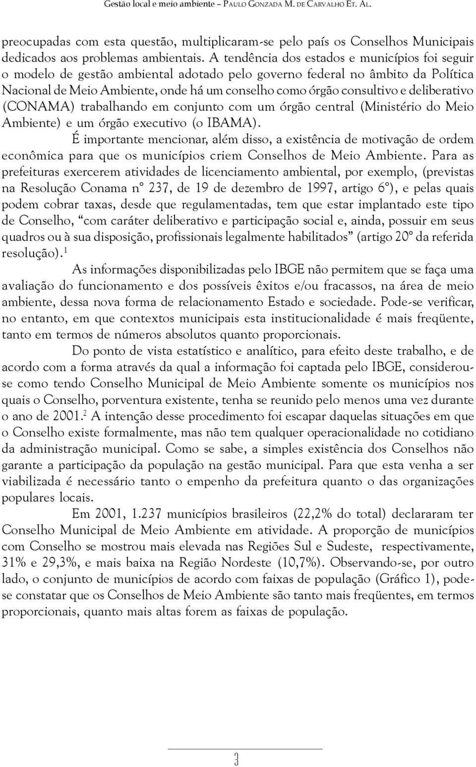 deliberativo (CONAMA) trabalhando em conjunto com um órgão central (Ministério do Meio Ambiente) e um órgão executivo (o IBAMA).