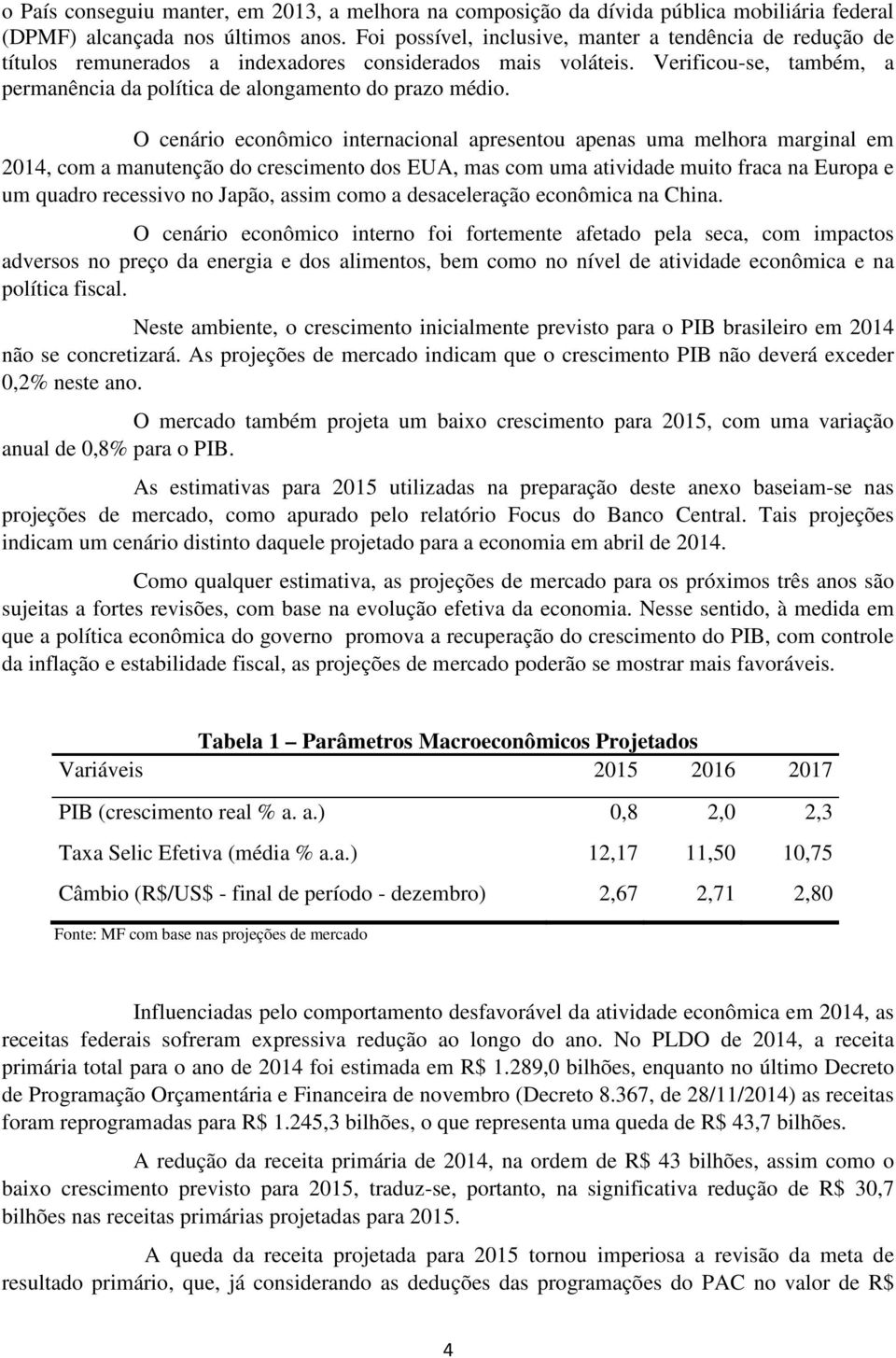 O cenário econômico internacional apresentou apenas uma melhora marginal em 2014, com a manutenção do crescimento dos EUA, mas com uma atividade muito fraca na Europa e um quadro recessivo no Japão,