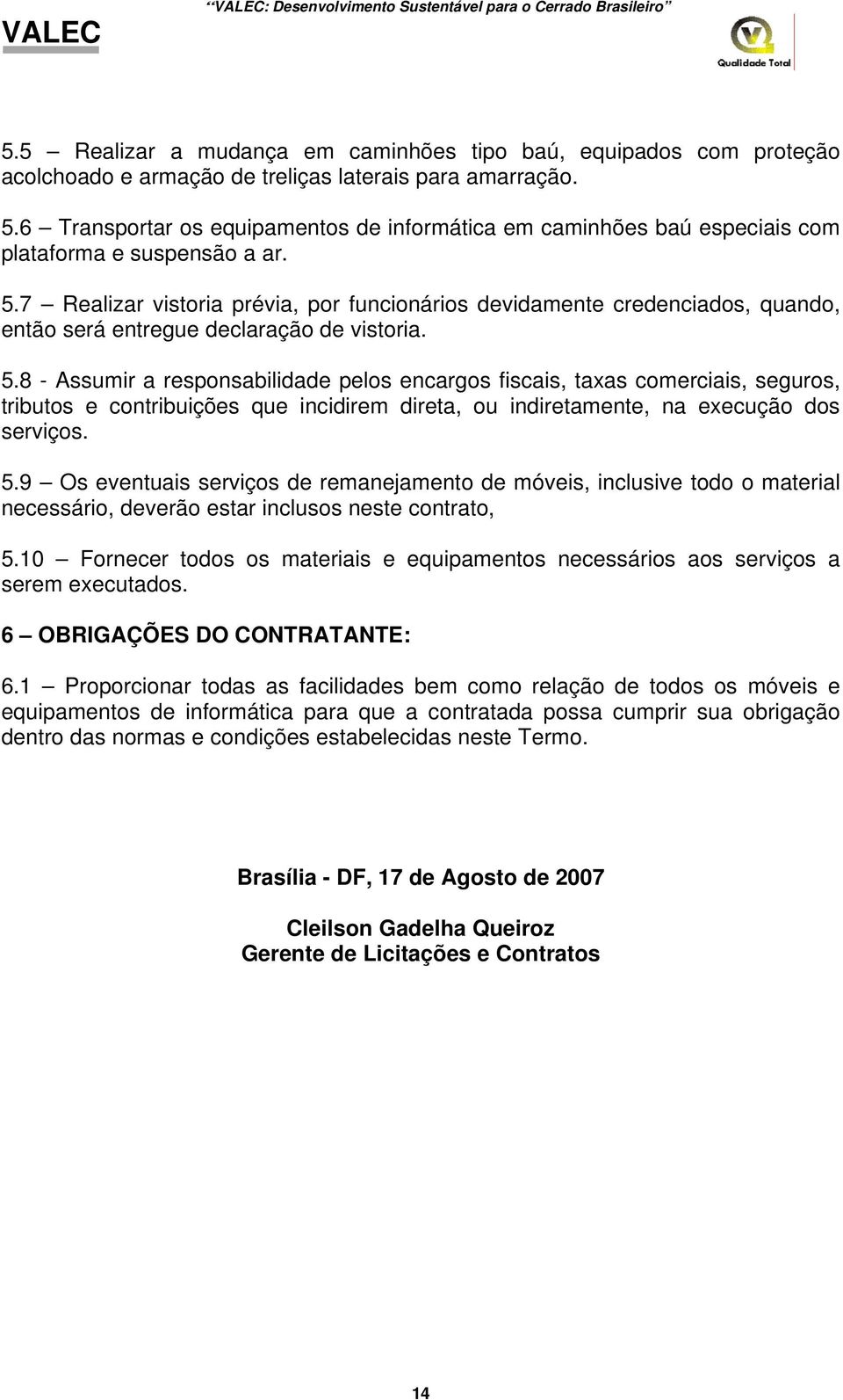 7 Realizar vistoria prévia, por funcionários devidamente credenciados, quando, então será entregue declaração de vistoria. 5.