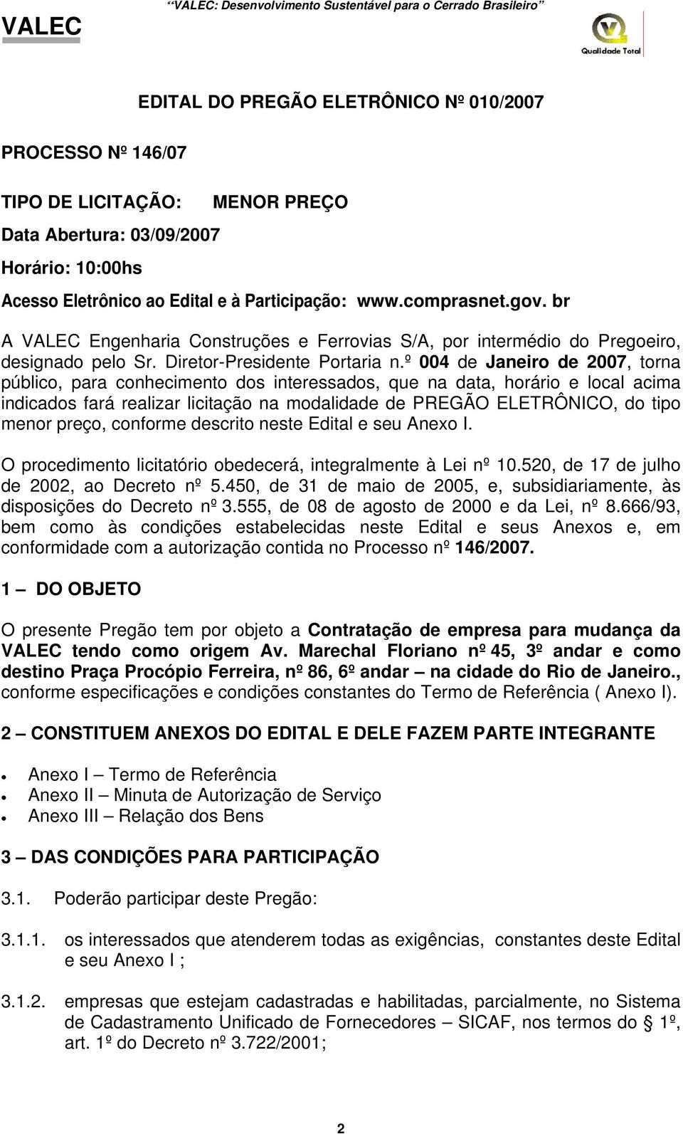 º 004 de Janeiro de 2007, torna público, para conhecimento dos interessados, que na data, horário e local acima indicados fará realizar licitação na modalidade de PREGÃO ELETRÔNICO, do tipo menor