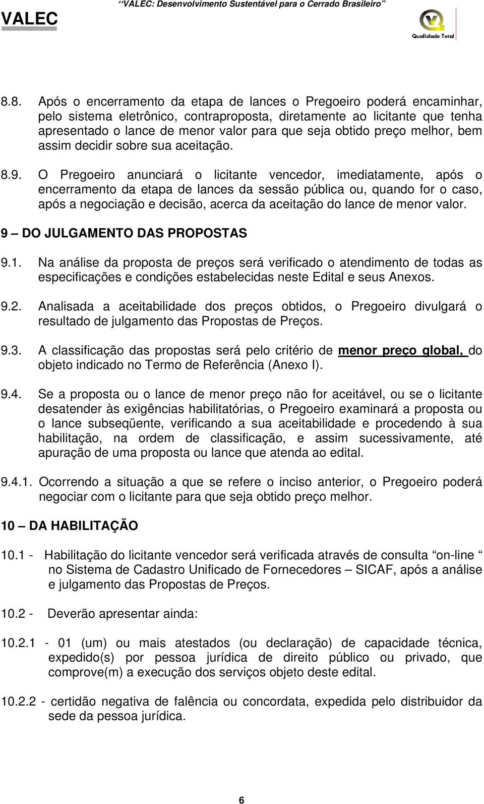 O Pregoeiro anunciará o licitante vencedor, imediatamente, após o encerramento da etapa de lances da sessão pública ou, quando for o caso, após a negociação e decisão, acerca da aceitação do lance de