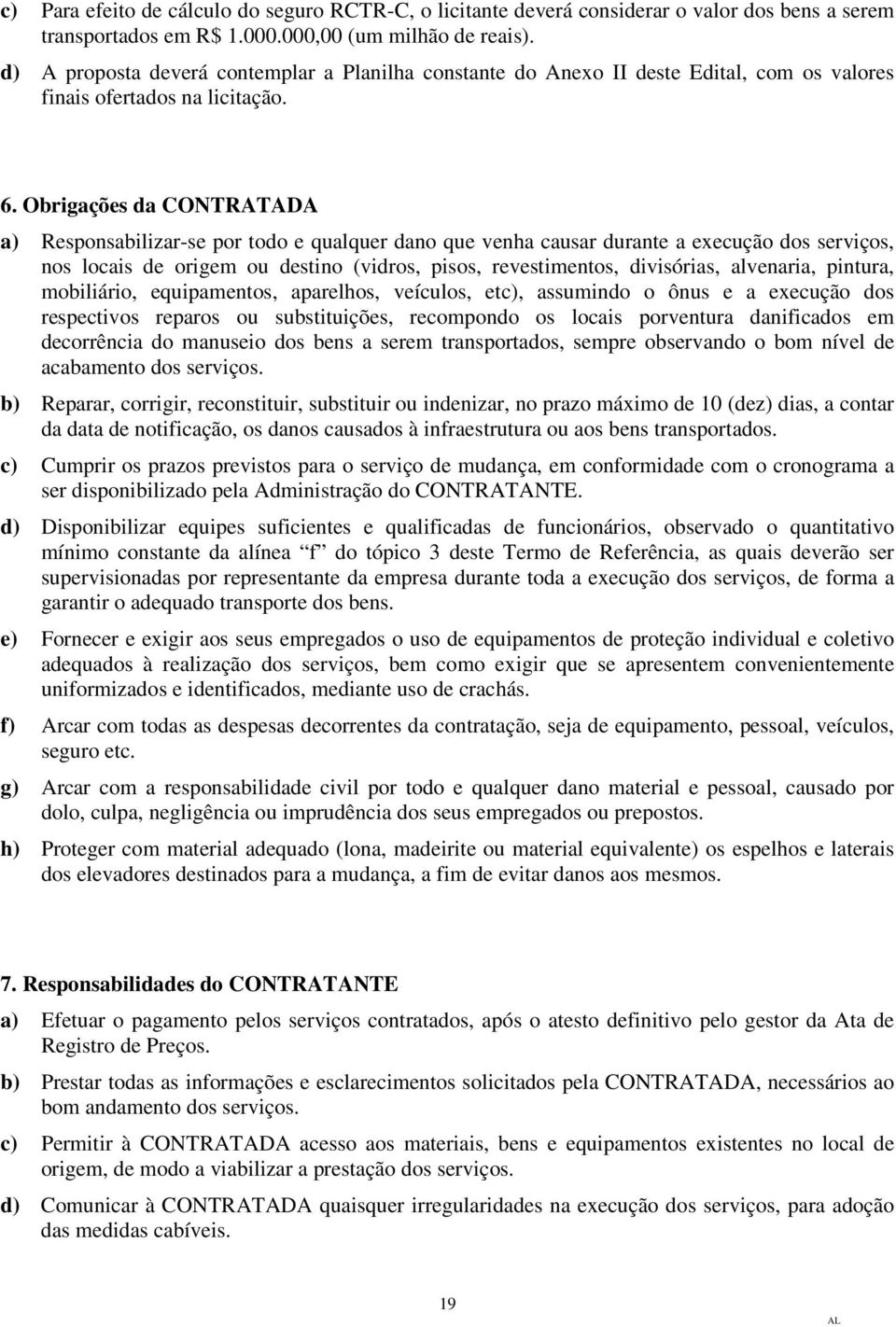 Obrigações da CONTRATADA a) Responsabilizar-se por todo e qualquer dano que venha causar durante a execução dos serviços, nos locais de origem ou destino (vidros, pisos, revestimentos, divisórias,