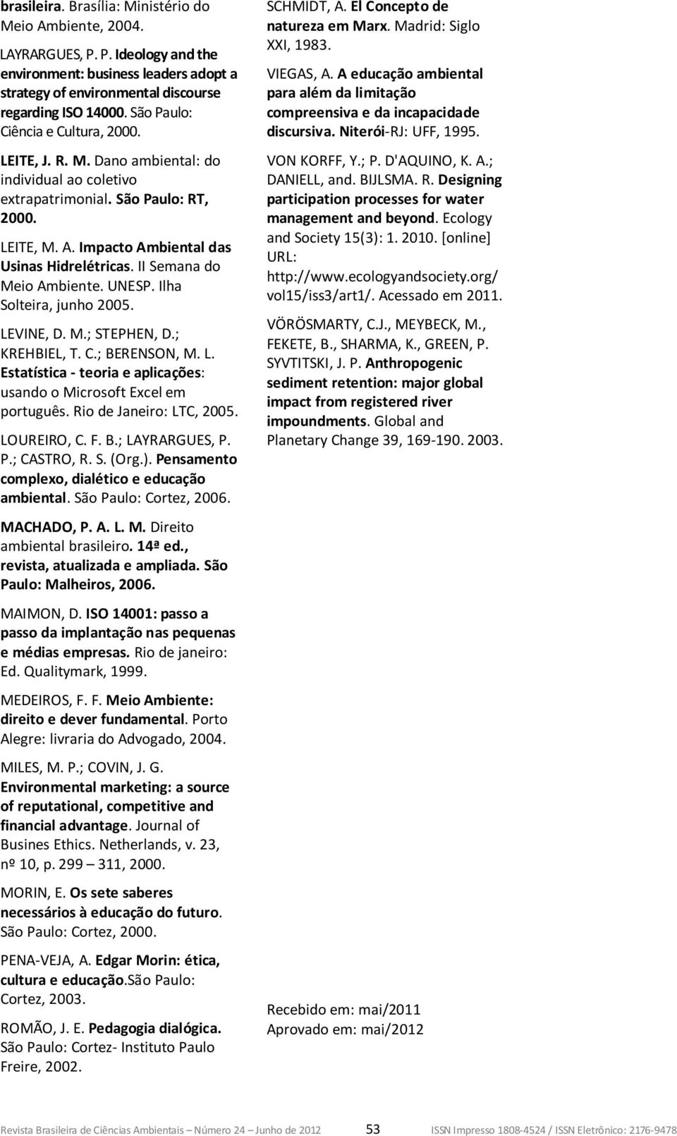 II Semana do Meio Ambiente. UNESP. Ilha Solteira, junho 2005. LEVINE, D. M.; STEPHEN, D.; KREHBIEL, T. C.; BERENSON, M. L. Estatística - teoria e aplicações: usando o Microsoft Excel em português.