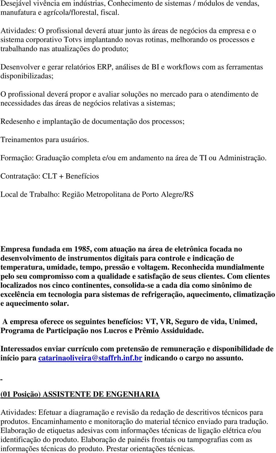 produto; Desenvolver e gerar relatórios ERP, análises de BI e workflows com as ferramentas disponibilizadas; O profissional deverá propor e avaliar soluções no mercado para o atendimento de