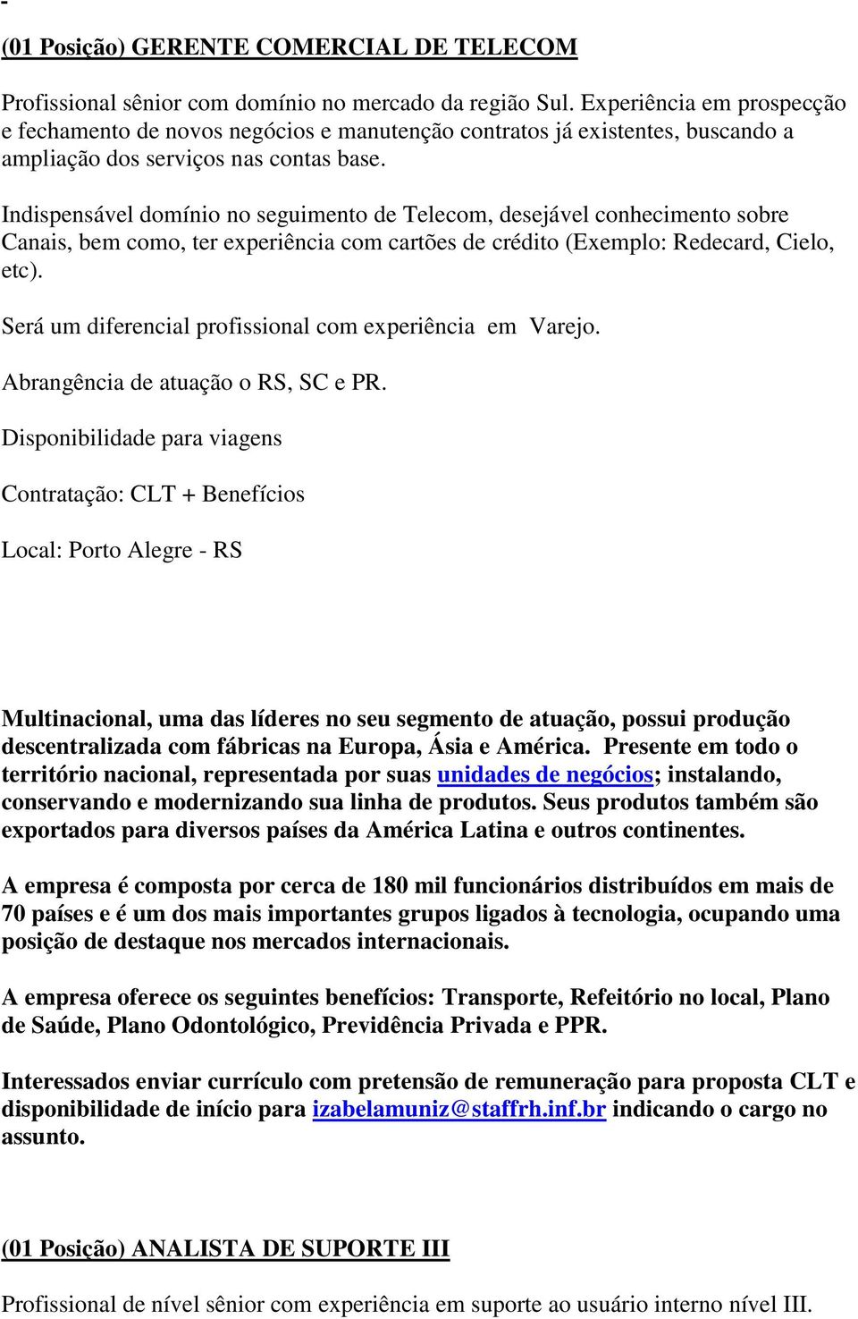 Indispensável domínio no seguimento de Telecom, desejável conhecimento sobre Canais, bem como, ter experiência com cartões de crédito (Exemplo: Redecard, Cielo, etc).