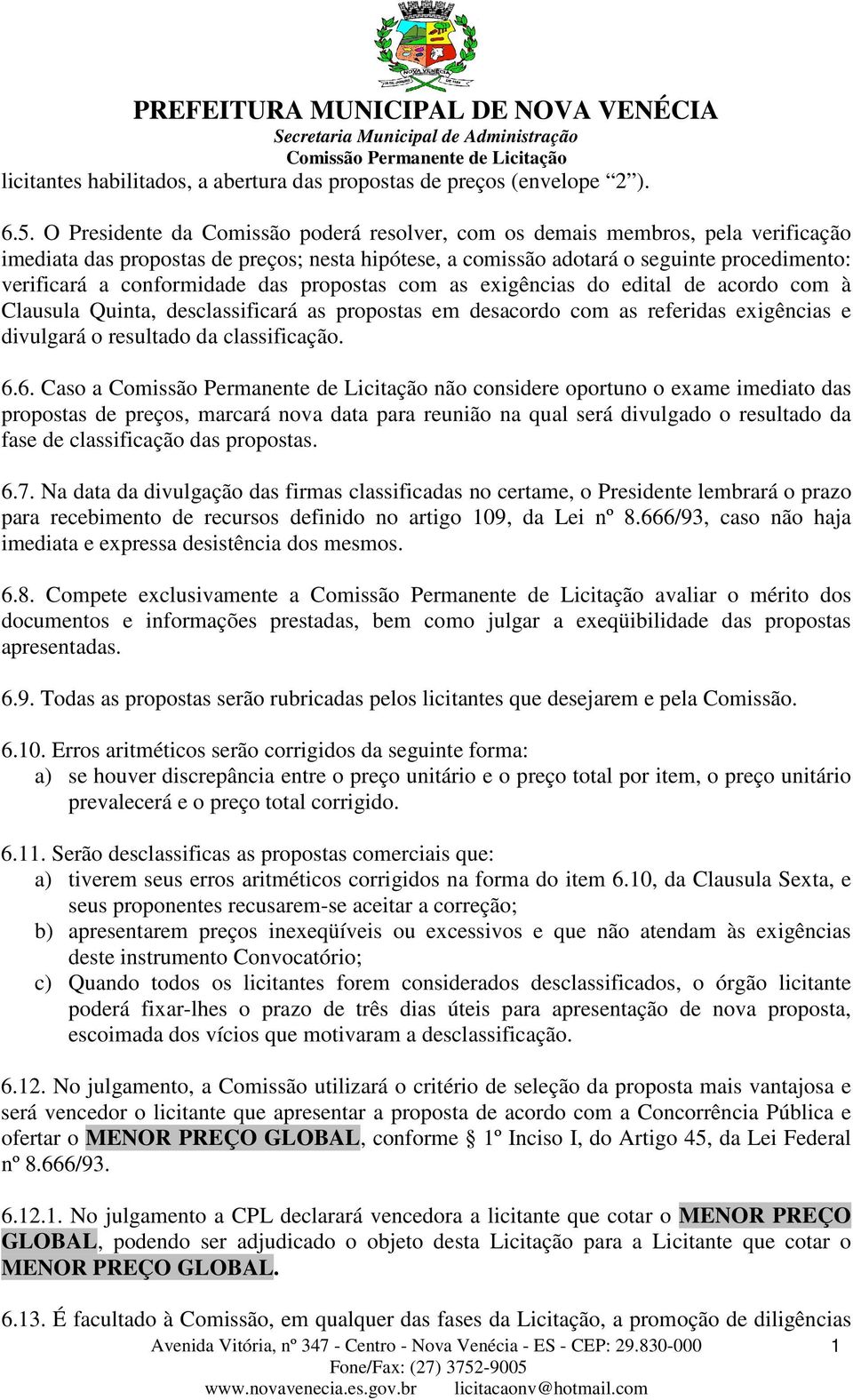 conformidade das propostas com as exigências do edital de acordo com à Clausula Quinta, desclassificará as propostas em desacordo com as referidas exigências e divulgará o resultado da classificação.