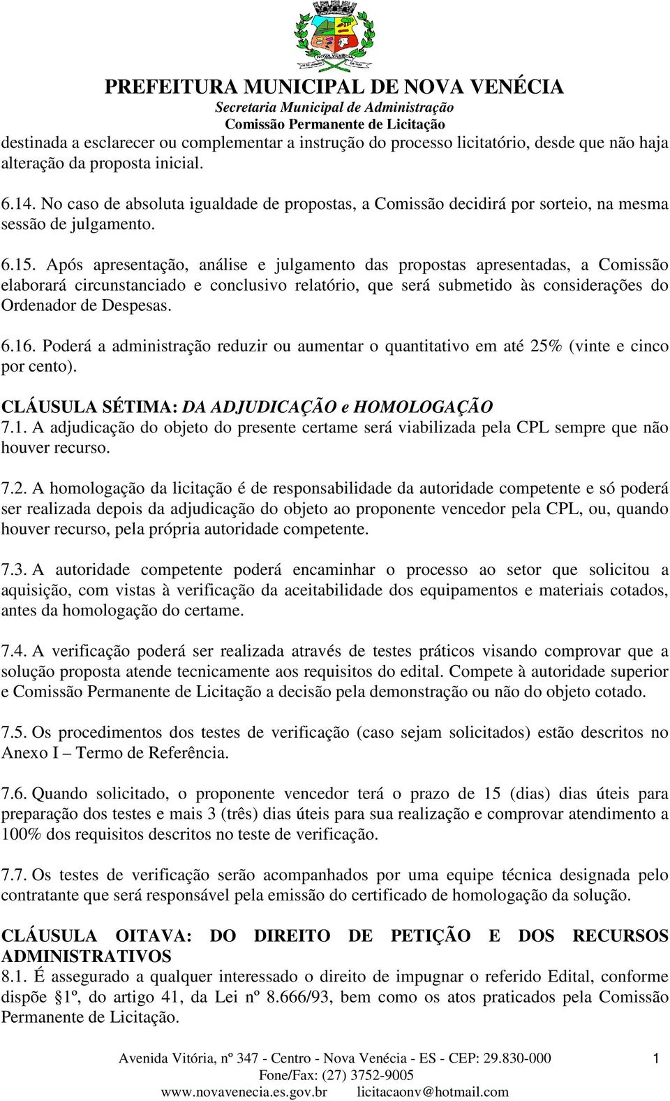 Após apresentação, análise e julgamento das propostas apresentadas, a Comissão elaborará circunstanciado e conclusivo relatório, que será submetido às considerações do Ordenador de Despesas. 6.16.