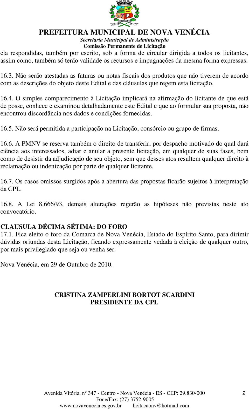 Não serão atestadas as faturas ou notas fiscais dos produtos que não tiverem de acordo com as descrições do objeto deste Edital e das cláusulas que regem esta licitação. 16.4.