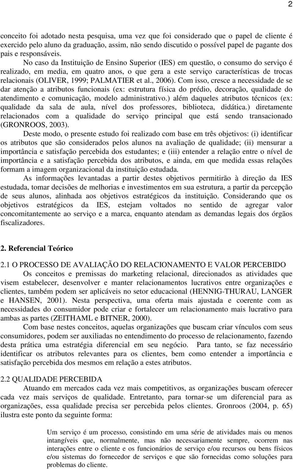 No caso da Instituição de Ensino Superior (IES) em questão, o consumo do serviço é realizado, em media, em quatro anos, o que gera a este serviço características de trocas relacionais (OLIVER, 1999;