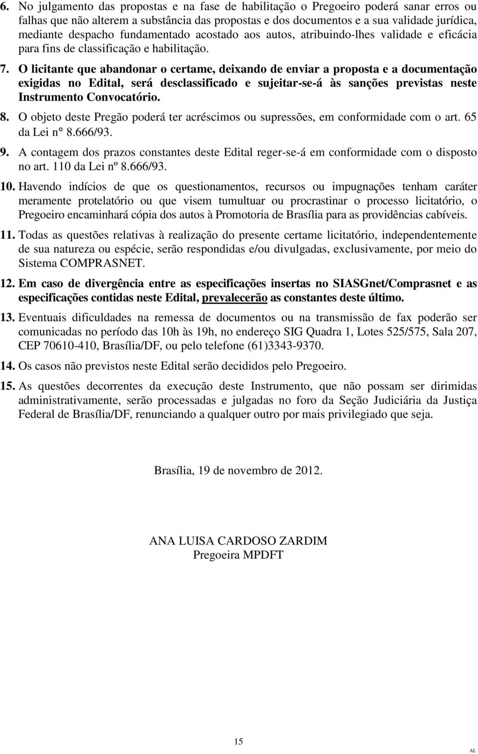 O licitante que abandonar o certame, deixando de enviar a proposta e a documentação exigidas no Edital, será desclassificado e sujeitar-se-á às sanções previstas neste Instrumento Convocatório. 8.