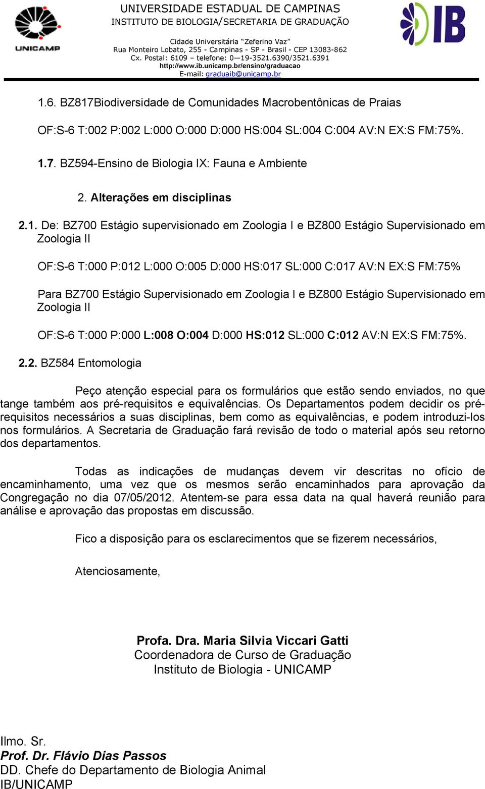 1.7. BZ594-Ensino de Biologia IX: Fauna e Ambiente 2. Alterações em disciplinas 2.1. De: BZ700 Estágio supervisionado em Zoologia I e BZ800 Estágio Supervisionado em Zoologia II OF:S-6 T:000 P:012