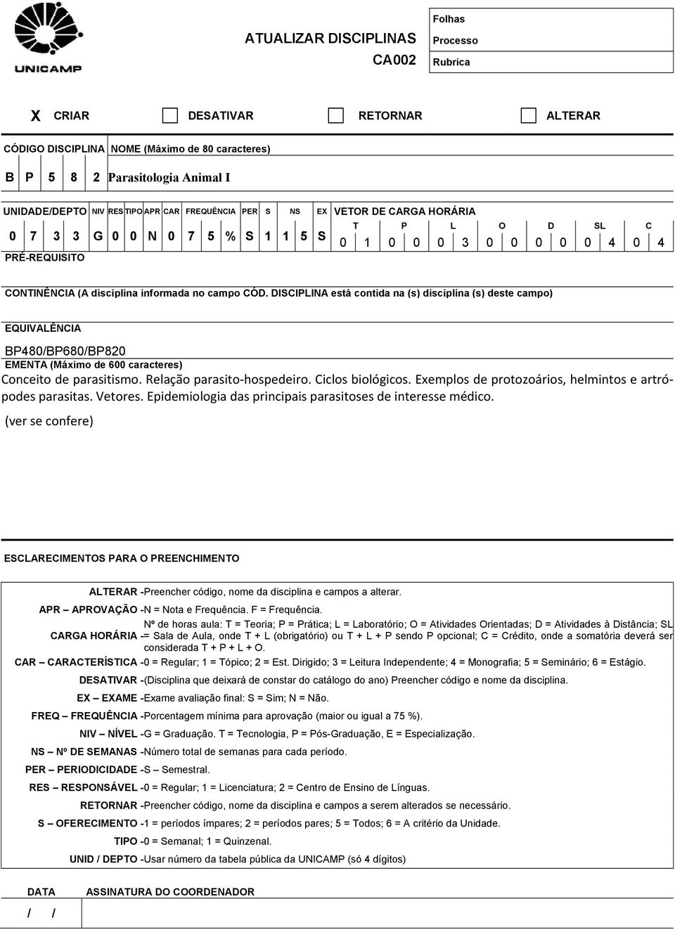 DISCIPLINA está contida na (s) disciplina (s) deste campo) EQUIVALÊNCIA BP480/BP680/BP820 EMENTA (Máximo de 600 caracteres) Conceito de parasitismo. Relação parasito hospedeiro. Ciclos biológicos.