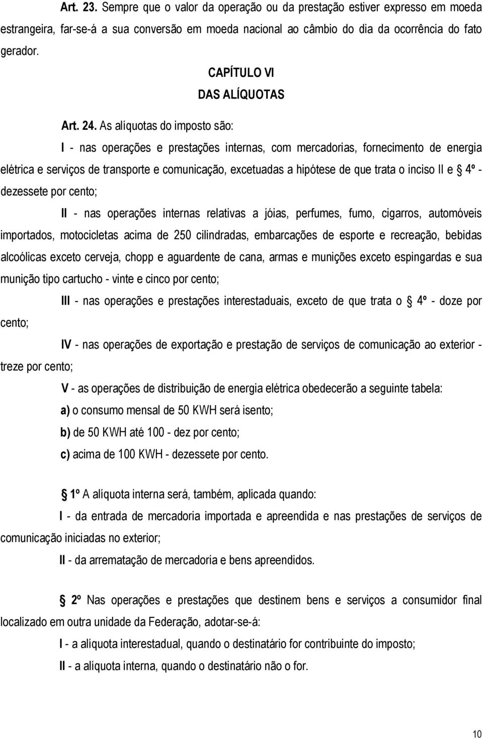 As alíquotas do imposto são: I - nas operações e prestações internas, com mercadorias, fornecimento de energia elétrica e serviços de transporte e comunicação, excetuadas a hipótese de que trata o