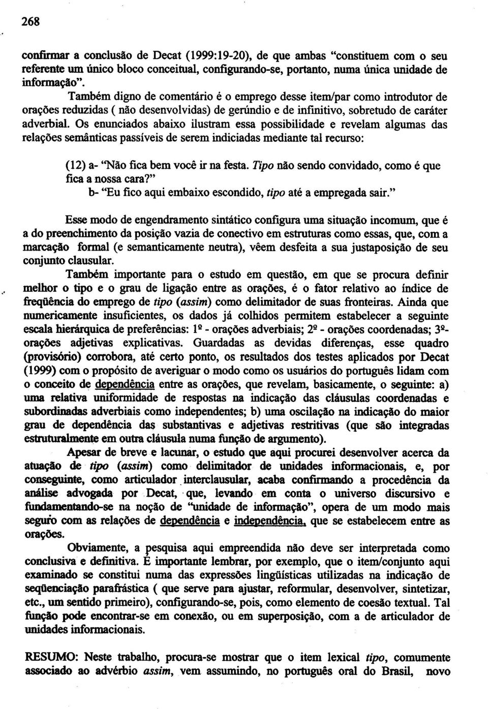 Os enunciados abaixo ilustram essa possibilidade e revelam algumas das rela\loes semanticas passiveis de serem indiciadas mediante tal recurso: (12) a- ''Ni\o fica bem voce ir na festa.