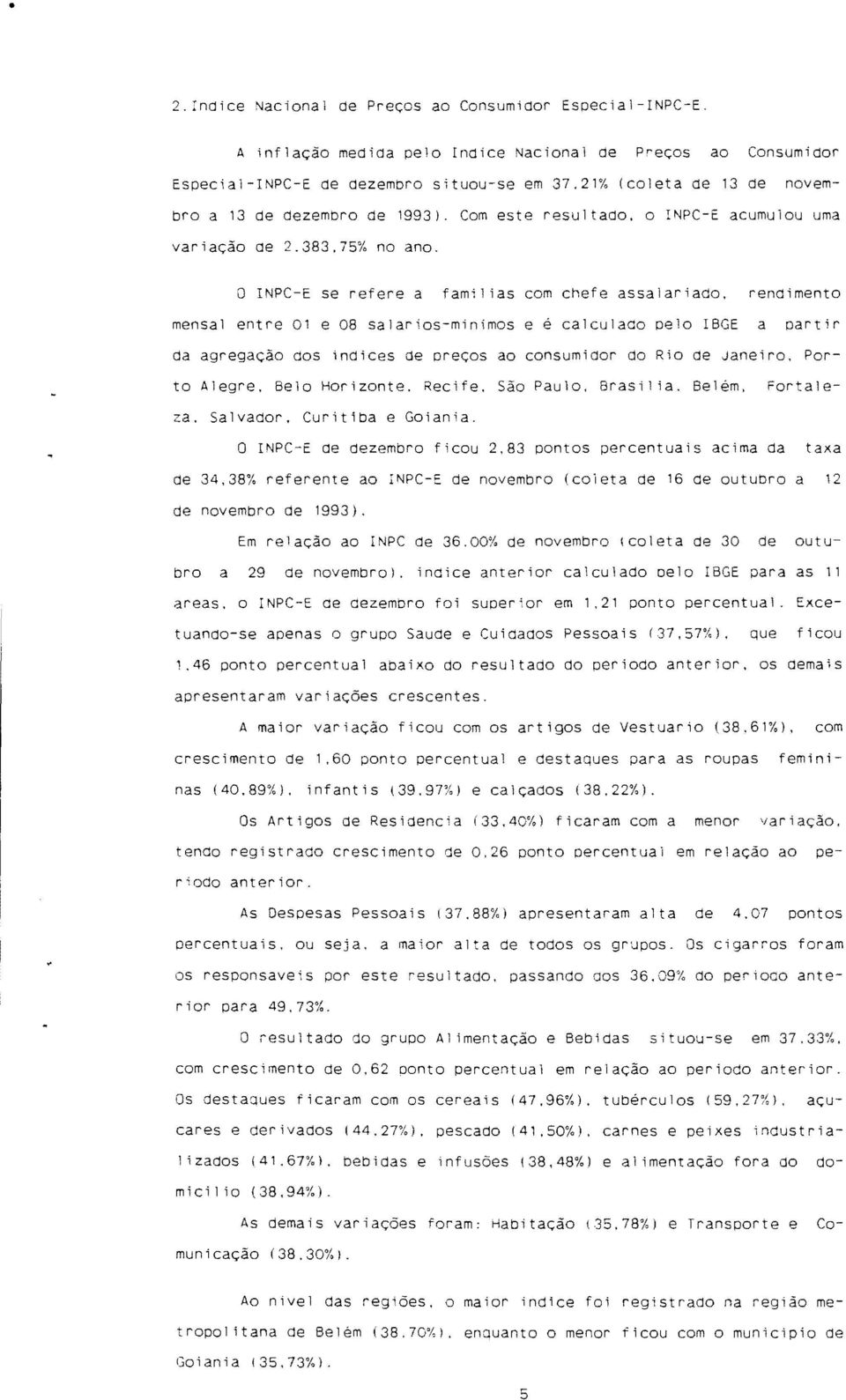 rendimento mensal entre 01 e 08 salarios-mínimos e é calculado pelo IBGE a partir da agregação dos índices de oreços ao consumidor do Rio de Janeiro. Porto Alegre. Belo Horizonte. Recife. São Paulo.