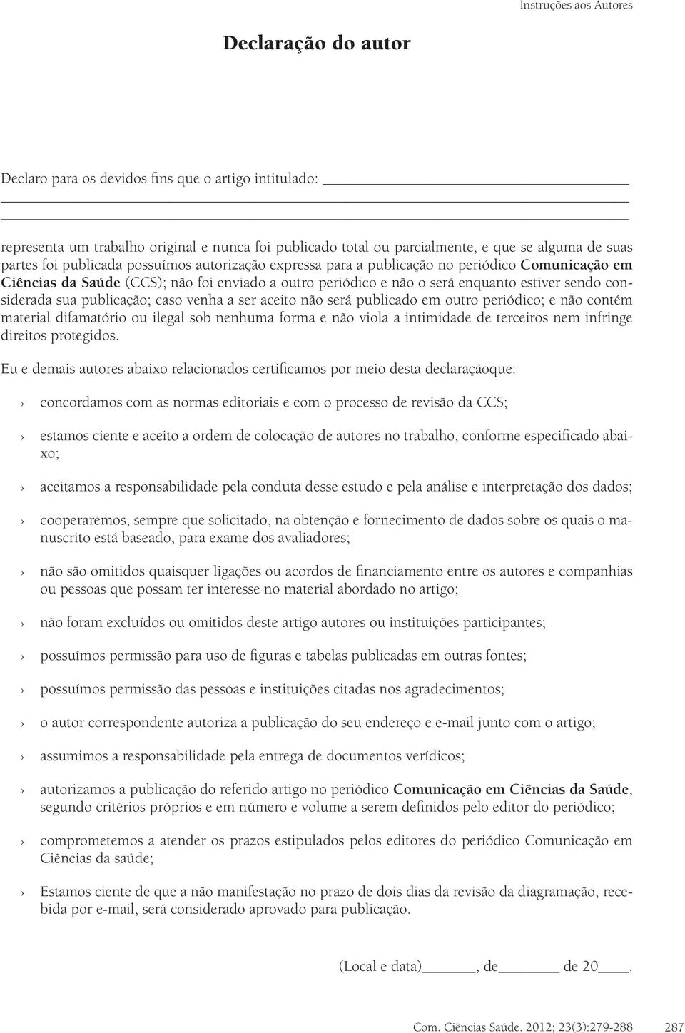 caso venha a ser aceito não será publicado em outro periódico; e não contém material difamatório ou ilegal sob nenhuma forma e não viola a intimidade de terceiros nem infringe direitos protegidos.