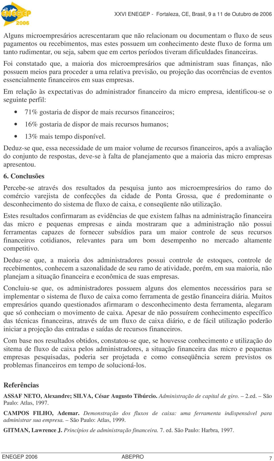 Foi constatado que, a maioria dos microempresários que administram suas finanças, não possuem meios para proceder a uma relativa previsão, ou projeção das ocorrências de eventos essencialmente