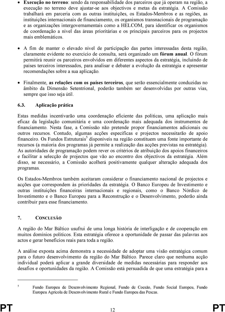 organizações intergovernamentais como a HELCOM, para identificar os organismos de coordenação a nível das áreas prioritárias e os principais parceiros para os projectos mais emblemáticos.