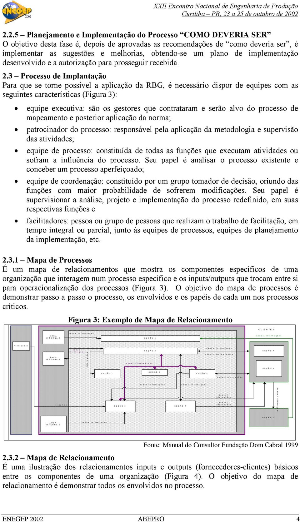 3 Processo de Implantação Para que se torne possível a aplicação da RBG, é necessário dispor de equipes com as seguintes características (Figura 3): equipe executiva: são os gestores que contrataram