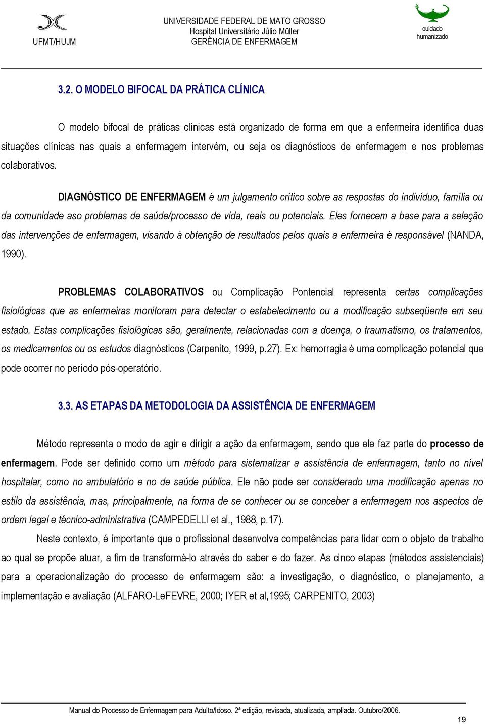 DIAGNÓSTICO DE ENFERMAGEM é um julgamento crítico sobre as respostas do indivíduo, família ou da comunidade aso problemas de saúde/processo de vida, reais ou potenciais.