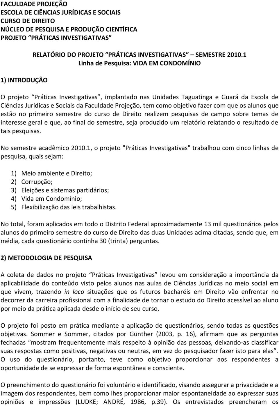 1 Linha de Pesquisa: VIDA EM CONDOMÍNIO O projeto Práticas Investigativas, implantado nas Unidades Taguatinga e Guará da Escola de Ciências Jurídicas e Sociais da Faculdade Projeção, tem como