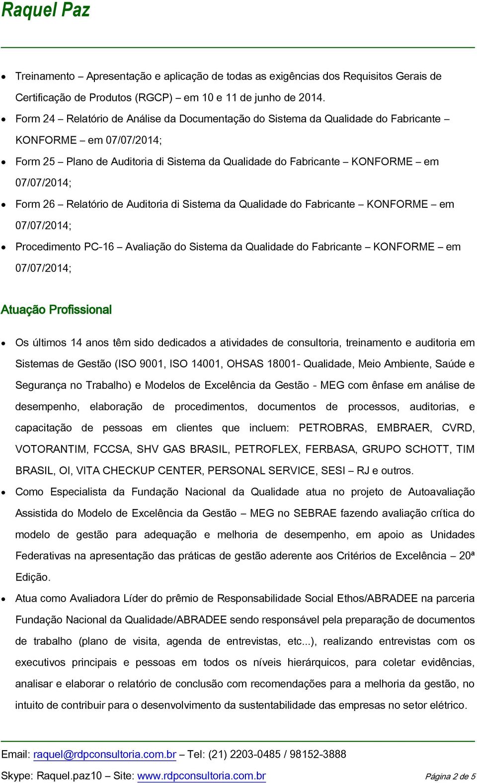 Auditoria di Sistema da Qualidade do Fabricante KONFORME em Procedimento PC-16 Avaliação do Sistema da Qualidade do Fabricante KONFORME em Atuação Profissional Os últimos 14 anos têm sido dedicados a