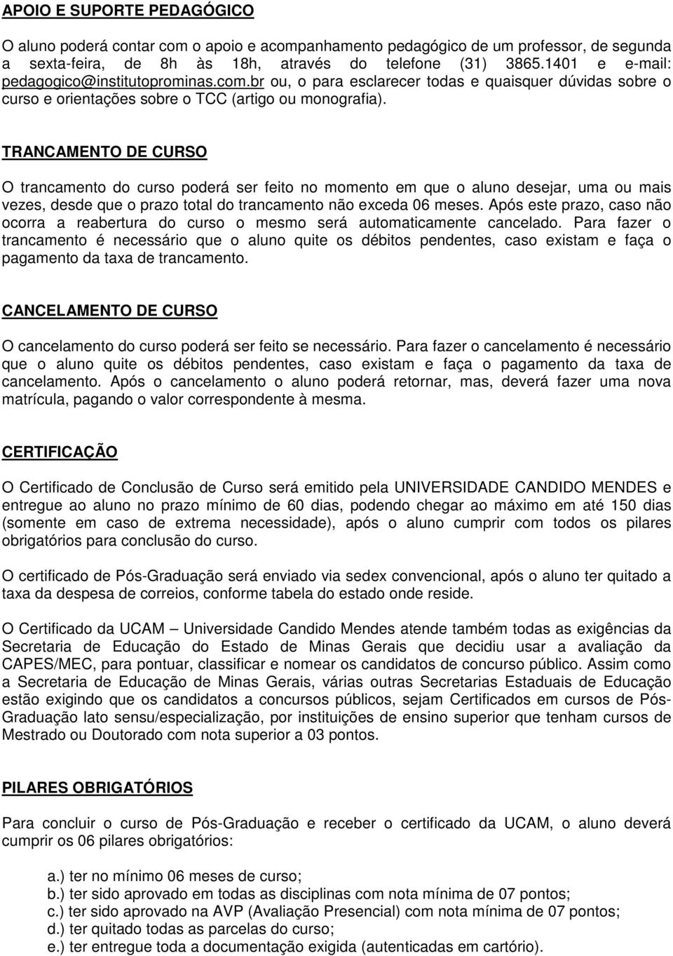 TRANCAMENTO DE CURSO O trancamento do curso poderá ser feito no momento em que o aluno desejar, uma ou mais vezes, desde que o prazo total do trancamento não exceda 06 meses.