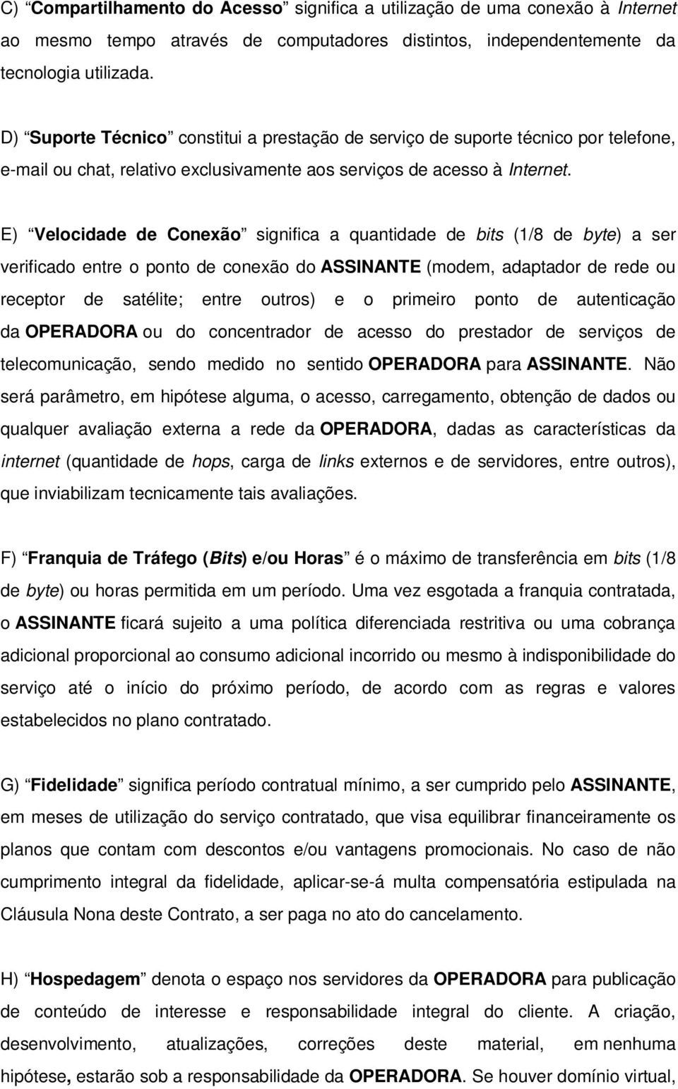 E) Velocidade de Conexão significa a quantidade de bits (1/8 de byte) a ser verificado entre o ponto de conexão do ASSINANTE (modem, adaptador de rede ou receptor de satélite; entre outros) e o