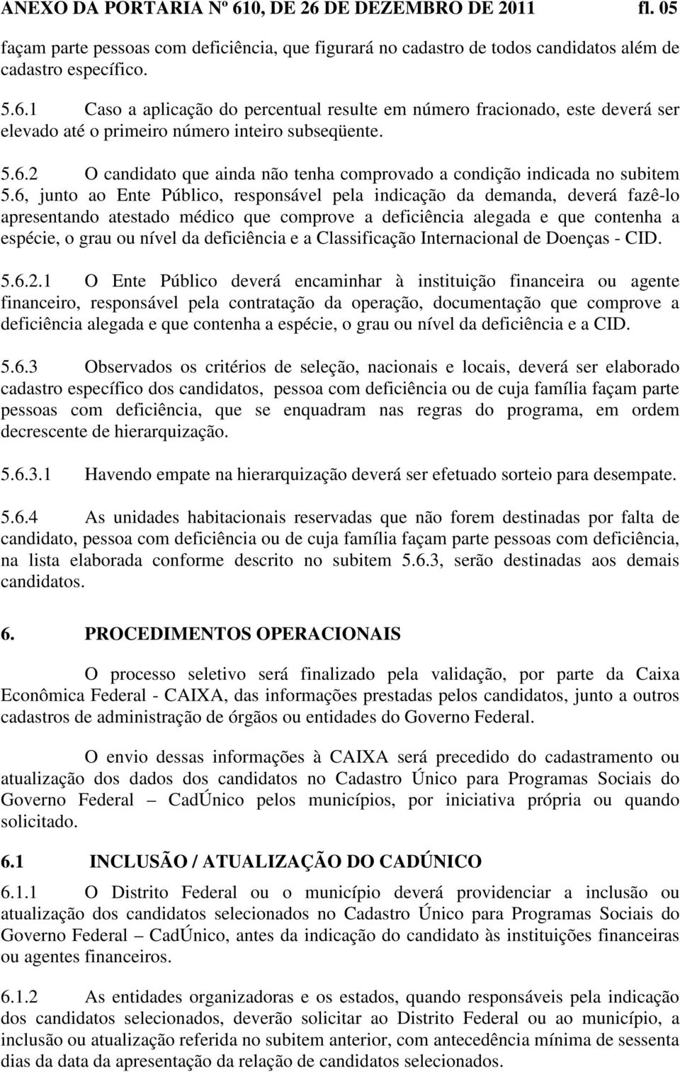 6, junto ao Ente Público, responsável pela indicação da demanda, deverá fazê-lo apresentando atestado médico que comprove a deficiência alegada e que contenha a espécie, o grau ou nível da