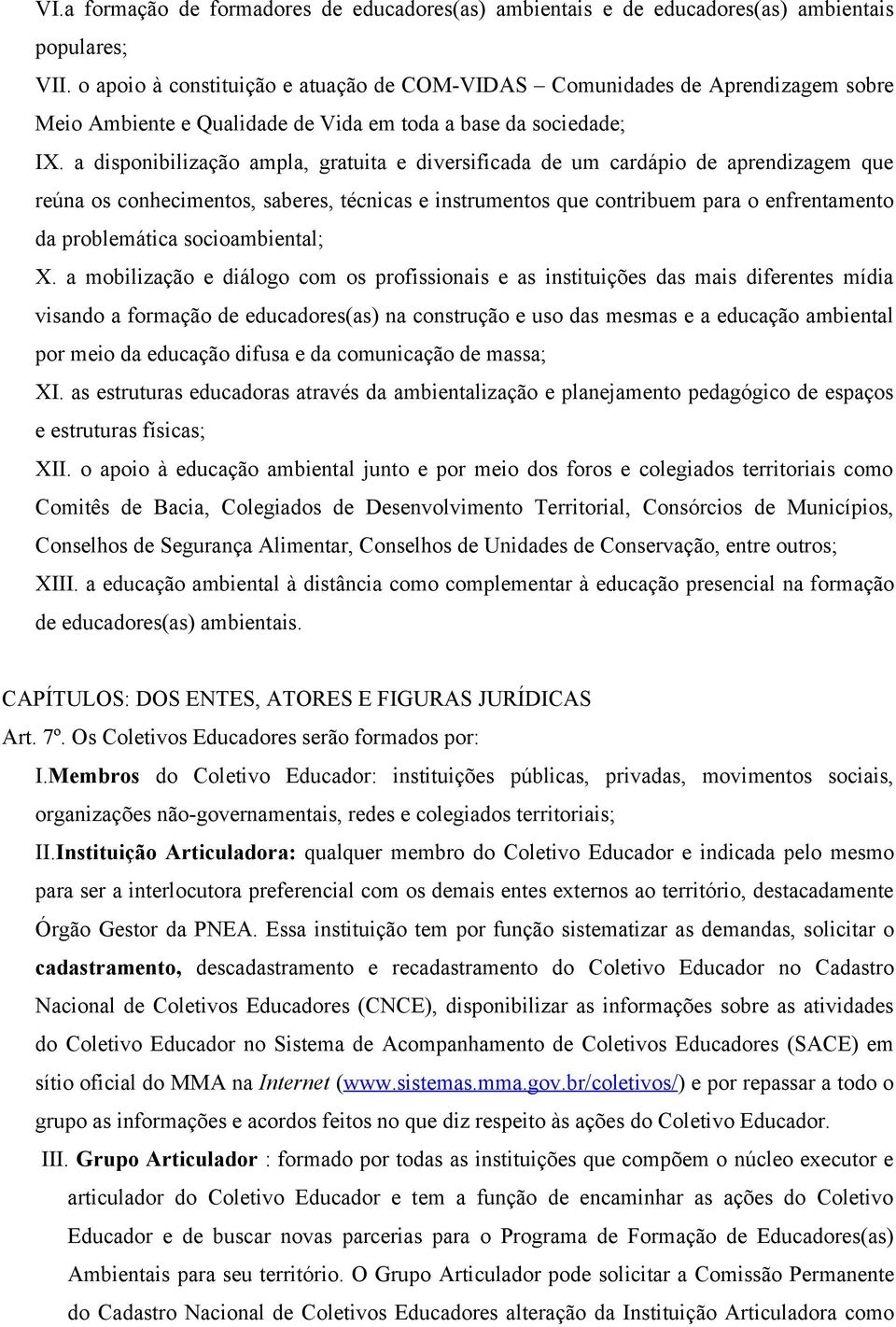 a disponibilização ampla, gratuita e diversificada de um cardápio de aprendizagem que reúna os conhecimentos, saberes, técnicas e instrumentos que contribuem para o enfrentamento da problemática