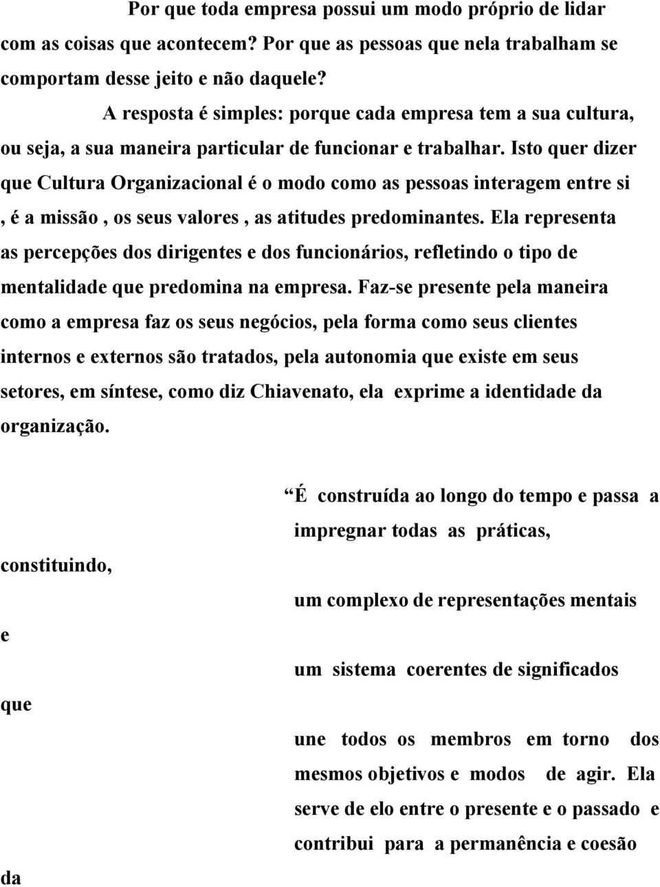 Isto quer dizer que Cultura Organizacional é o modo como as pessoas interagem entre si, é a missão, os seus valores, as atitudes predominantes.