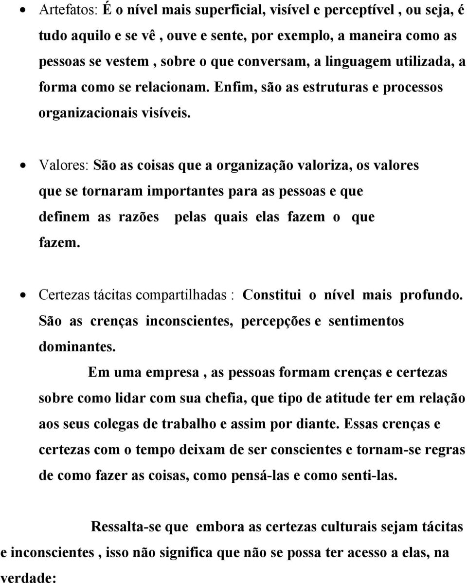 Valores: São as coisas que a organização valoriza, os valores que se tornaram importantes para as pessoas e que definem as razões pelas quais elas fazem o que fazem.