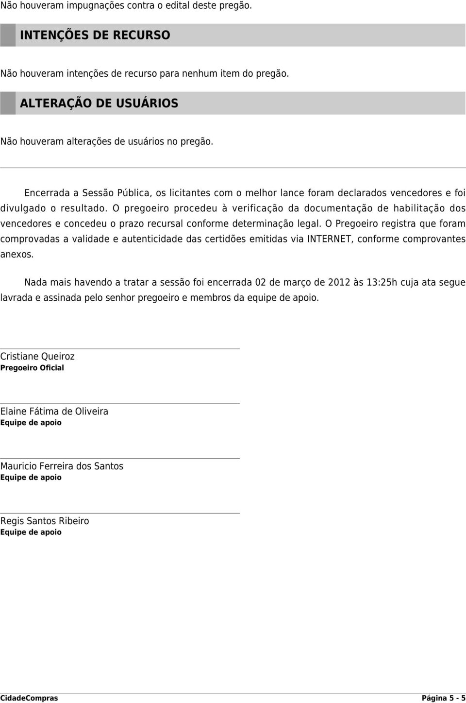 O pregoeiro procedeu à verificação da documentação de habilitação dos vencedores e concedeu o prazo recursal conforme determinação legal.