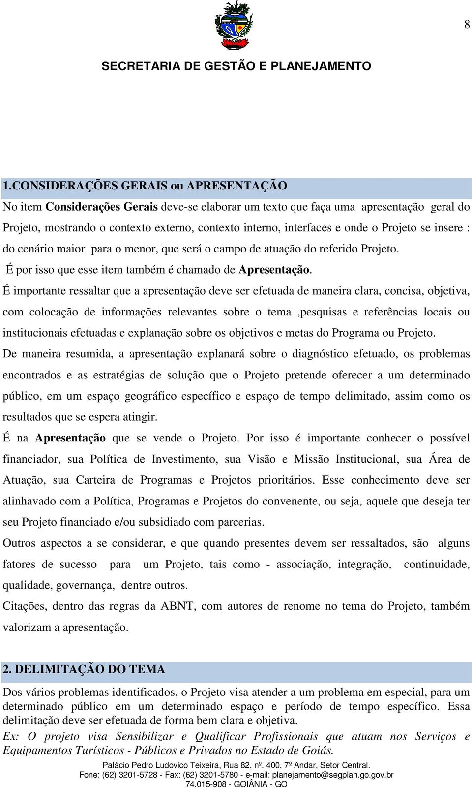 É importante ressaltar que a apresentação deve ser efetuada de maneira clara, concisa, objetiva, com colocação de informações relevantes sobre o tema,pesquisas e referências locais ou institucionais