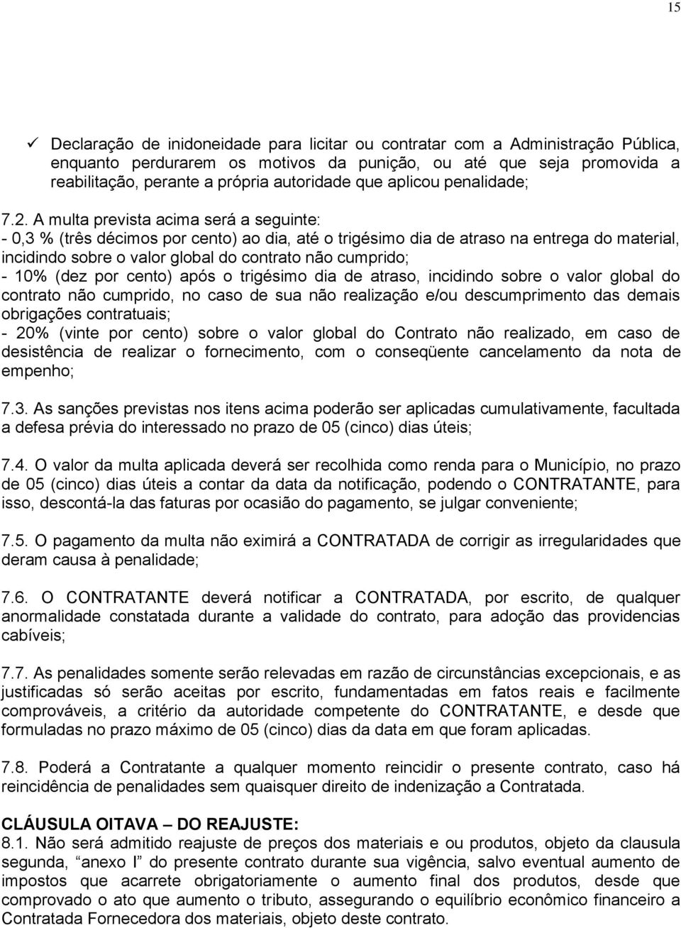 A multa prevista acima será a seguinte: - 0,3 % (três décimos por cento) ao dia, até o trigésimo dia de atraso na entrega do material, incidindo sobre o valor global do contrato não cumprido; - 10%