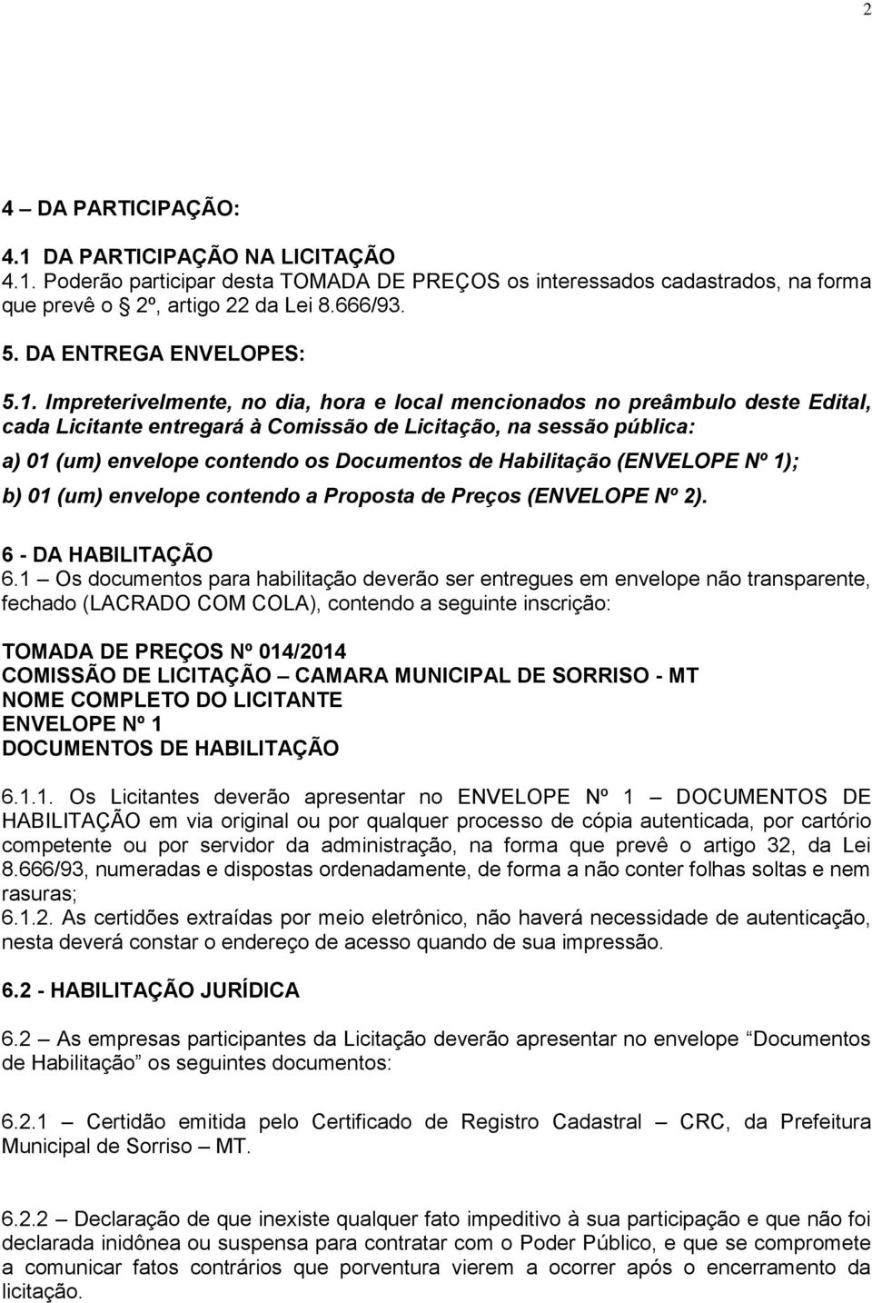 Impreterivelmente, no dia, hora e local mencionados no preâmbulo deste Edital, cada Licitante entregará à Comissão de Licitação, na sessão pública: a) 01 (um) envelope contendo os Documentos de