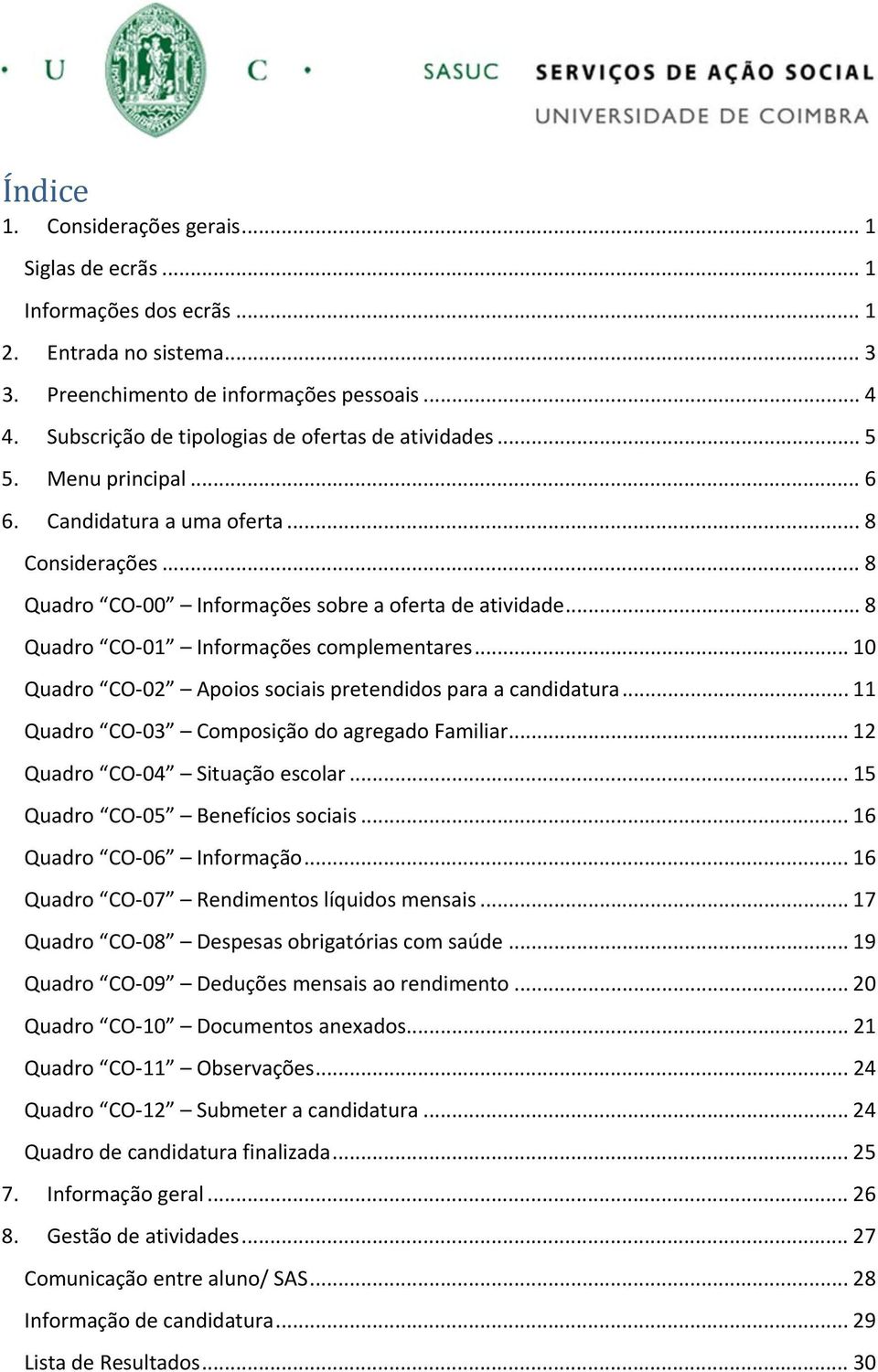 .. 8 Quadro CO 01 Informações complementares... 10 Quadro CO 02 Apoios sociais pretendidos para a candidatura... 11 Quadro CO 03 Composição do agregado Familiar... 12 Quadro CO 04 Situação escolar.